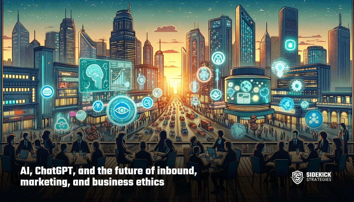AI, ChatGPT, and the future of inbound, marketing, and business ethics