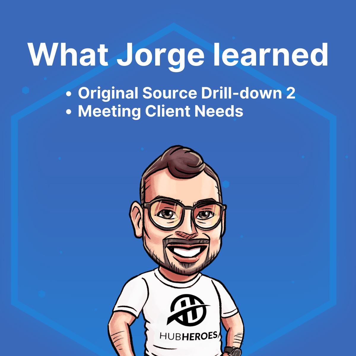What Jorge learned: Original Source Drill-down 2 and Meeting Client Needs